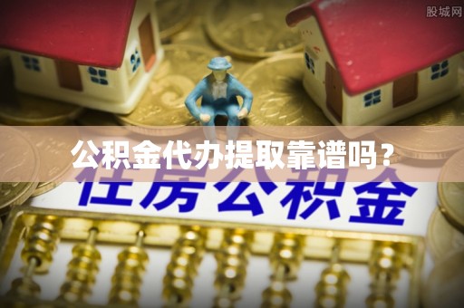 七星关公积金代办提取靠谱吗？