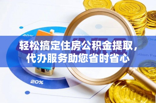 七星关轻松搞定住房公积金提取，代办服务助您省时省心
