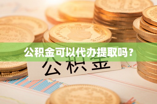 七星关公积金可以代办提取吗？