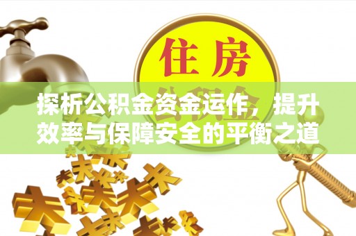 七星关探析公积金资金运作，提升效率与保障安全的平衡之道