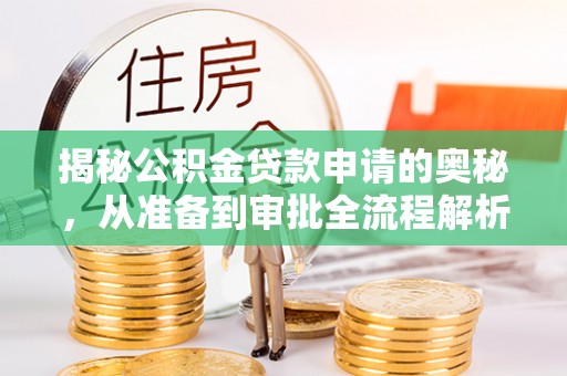 七星关揭秘公积金贷款申请的奥秘，从准备到审批全流程解析