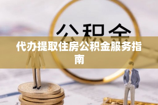 七星关代办提取住房公积金服务指南