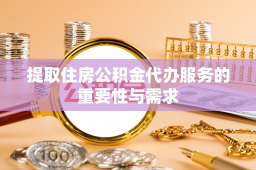 七星关提取住房公积金代办服务的重要性与需求