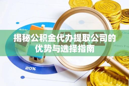 七星关揭秘公积金代办提取公司的优势与选择指南