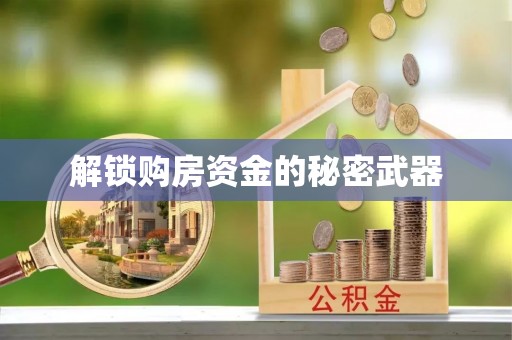 七星关解锁购房资金的秘密武器