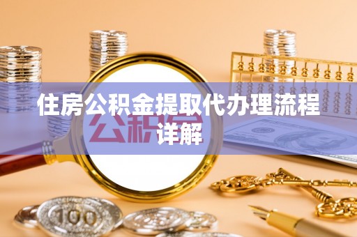 七星关住房公积金提取代办理流程详解