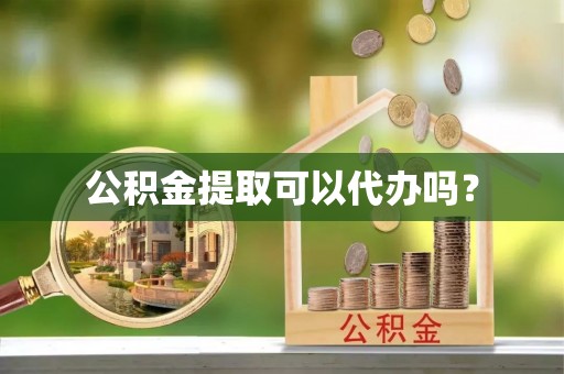 七星关公积金提取可以代办吗？