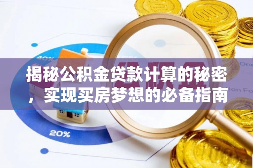 七星关揭秘公积金贷款计算的秘密，实现买房梦想的必备指南