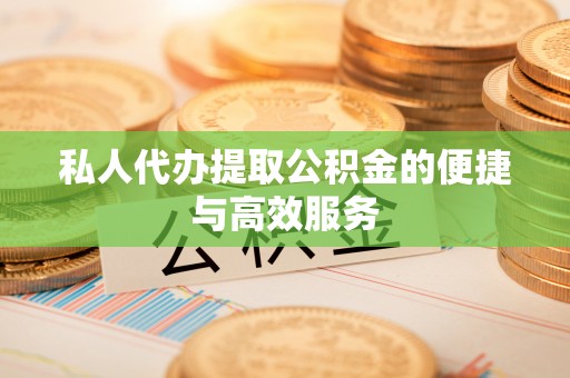 七星关私人代办提取公积金的便捷与高效服务