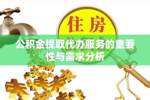 七星关公积金提取代办服务的重要性与需求分析