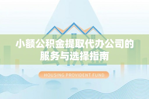 七星关小额公积金提取代办公司的服务与选择指南