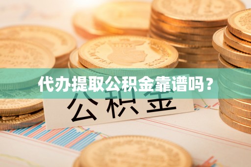 七星关代办提取公积金靠谱吗？