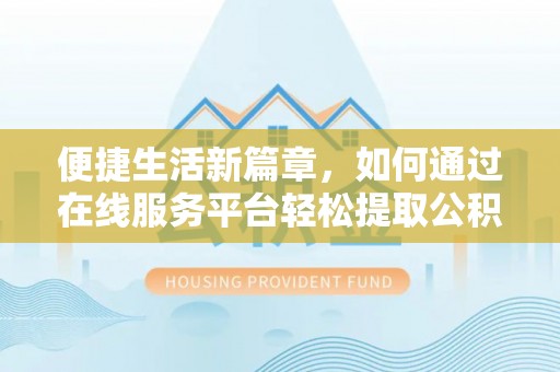 七星关便捷生活新篇章，如何通过在线服务平台轻松提取公积金