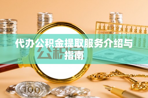 七星关代办公积金提取服务介绍与指南