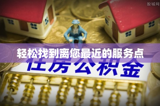 七星关轻松找到离您最近的服务点