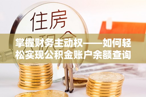 七星关掌握财务主动权——如何轻松实现公积金账户余额查询