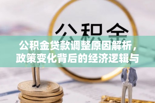 七星关公积金贷款调整原因解析，政策变化背后的经济逻辑与民生考量